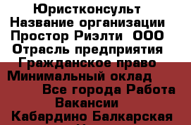 Юристконсульт › Название организации ­ Простор-Риэлти, ООО › Отрасль предприятия ­ Гражданское право › Минимальный оклад ­ 120 000 - Все города Работа » Вакансии   . Кабардино-Балкарская респ.,Нальчик г.